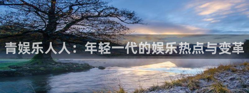 壹号娱乐(com.youad.authst)：青娱乐人人：年轻一代的娱乐热点与变革