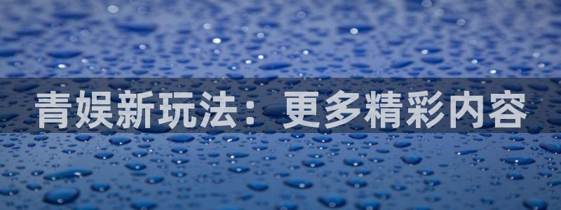 壹号app下载链接：青娱新玩法：更多精彩内容