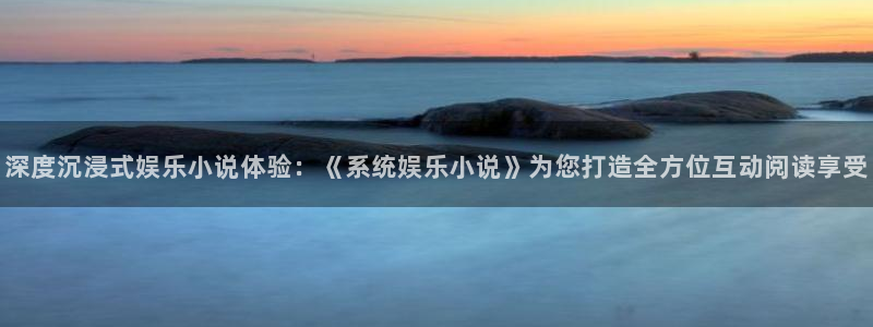 壹号大舞台：深度沉浸式娱乐小说体验：《系统娱乐小说》为您打造全方位互动阅读享受