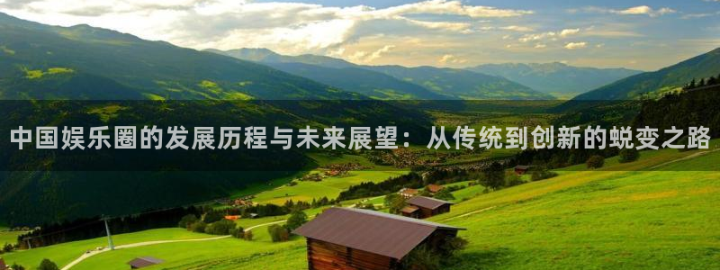 壹号top娱乐：中国娱乐圈的发展历程与未来展望：从传统到创新的蜕变之路